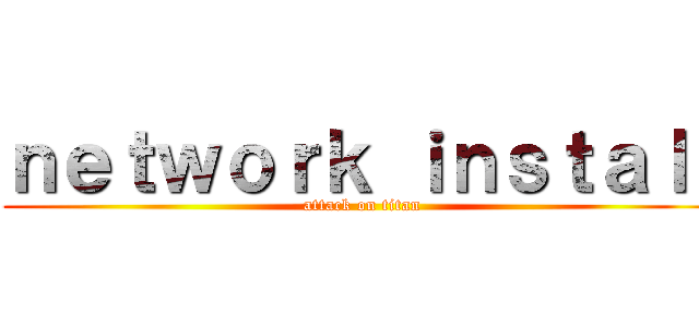 ｎｅｔｗｏｒｋ ｉｎｓｔａｌｌ (attack on titan)