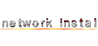 ｎｅｔｗｏｒｋ ｉｎｓｔａｌｌ (attack on titan)
