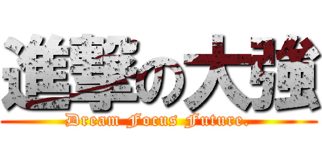 進撃の大強 (Dream Focus Future.)
