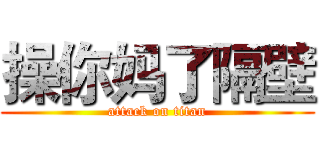 操你妈了隔壁 (attack on titan)