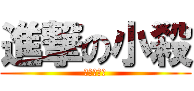 進撃の小殺 (進擊的小殺)