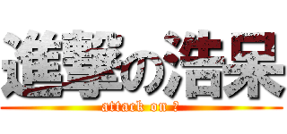 進撃の浩呆 (attack on 呆)