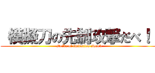  模擬刀の先制攻撃だべ！！ (strike of imitation sword)