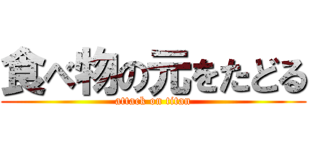 食べ物の元をたどる (attack on titan)