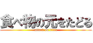 食べ物の元をたどる (attack on titan)