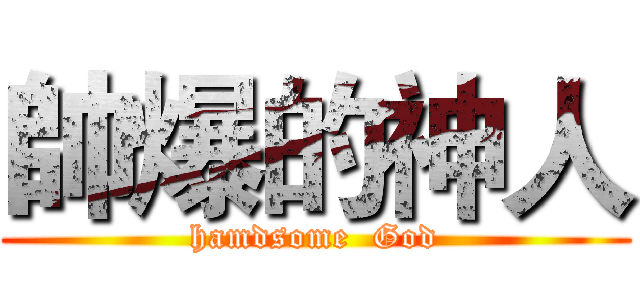 帥爆的神人 (hamdsome  God)