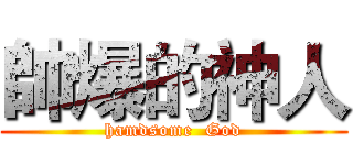 帥爆的神人 (hamdsome  God)