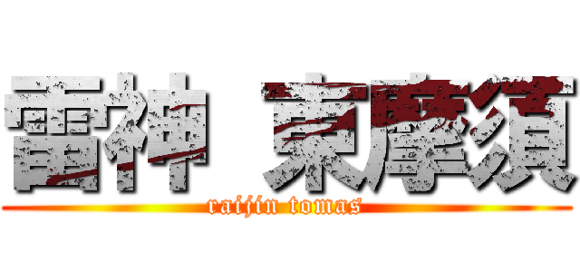 雷神 東摩須 (raijin tomas)