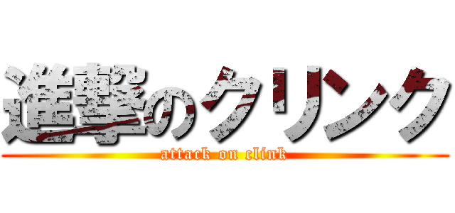 進撃のクリンク (attack on clink)