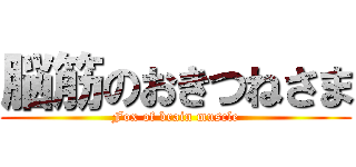 脳筋のおきつねさま (Fox of brain muscle)