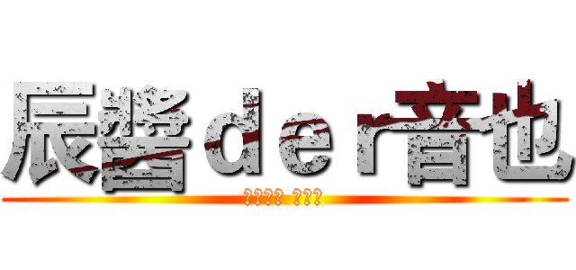 辰醬ｄｅｒ音也 (いっとき おとや)