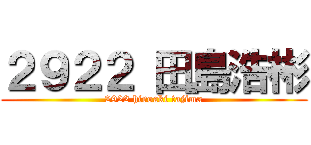 ２９２２ 田島浩彬 (2922 hiroaki tajima)