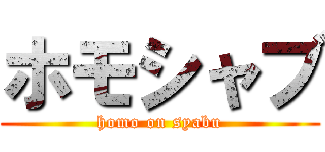 ホモシャブ (homo on syabu)