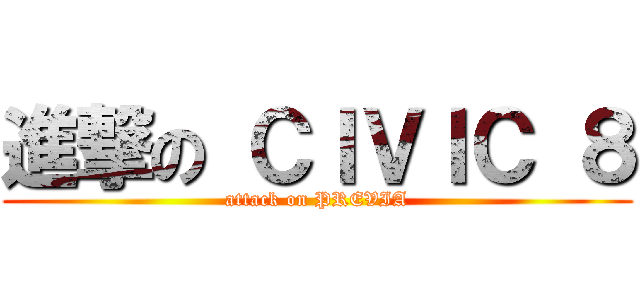 進撃の ＣＩＶＩＣ ８ (attack on PREVIA)