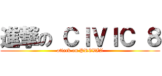 進撃の ＣＩＶＩＣ ８ (attack on PREVIA)