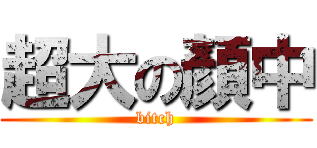 超大の顏中 (bitch)