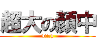 超大の顏中 (bitch)