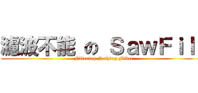 濾波不能 の ＳａｗＦｉｌｔ (Filtering Nothing Filter)