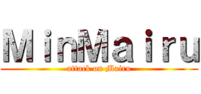 ＭｉｎＭａｉｒｕ (attack on Mairu)