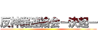 反神羅連絡会ー決起ー ()