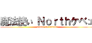 魔法使い Ｎｏｒｔｈケベェ (saimin plei daisuki)