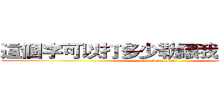 這個字可以打多少勒讓我繼續打下去 (attack on titan)