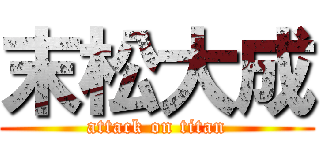 末松大成 (attack on titan)