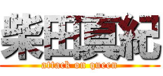 柴田真紀 (attack on queen)