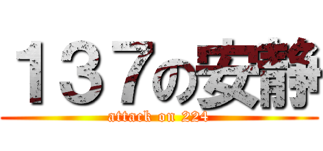 １３７の安静 (attack on 224)