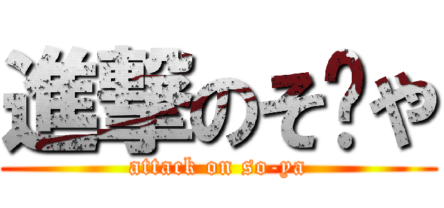 進撃のそ〜や (attack on so-ya)