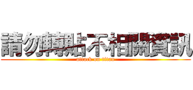 請勿轉貼不相關資訊 (attack on titan)