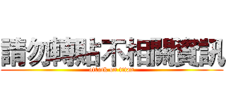 請勿轉貼不相關資訊 (attack on titan)