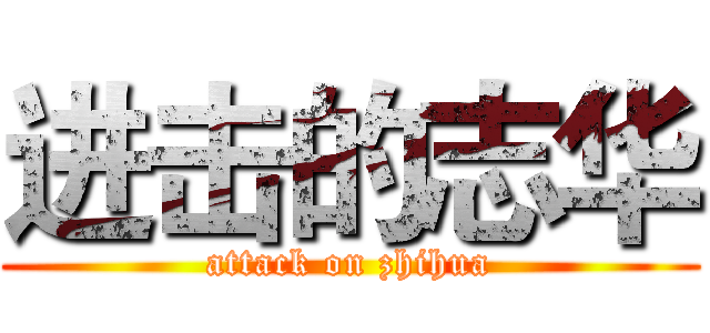 进击的志华 (attack on zhihua)