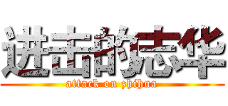 进击的志华 (attack on zhihua)