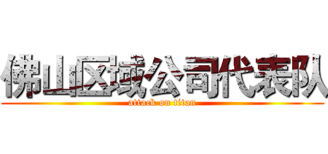 佛山区域公司代表队 (attack on titan)