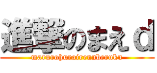 進撃のまえｄ (marurohuroirennberuku)