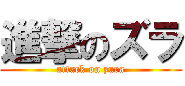進撃のズラ (attack on zura)