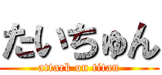 たいちゅん (attack on titan)