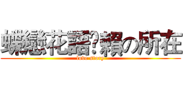 蝶戀花語乄賴の所在 (love story)