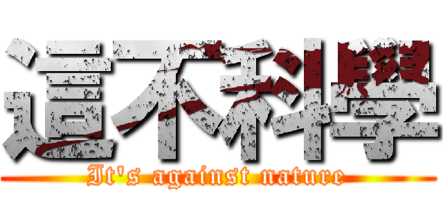 這不科學 (It\'s against nature)