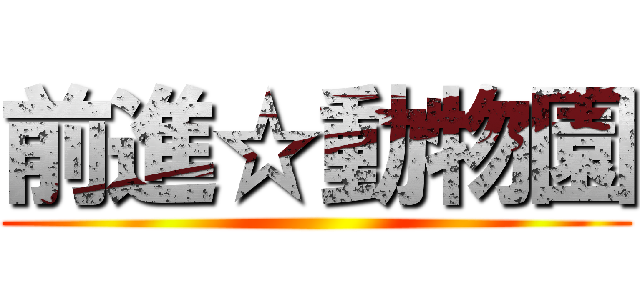 前進☆動物園 ()