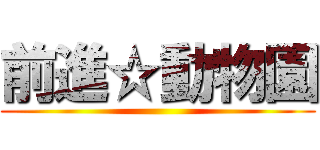 前進☆動物園 ()