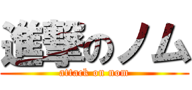 進撃のノム (attack on nom)