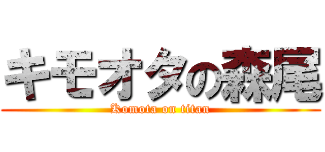 キモオタの森尾 (Komota on titan)