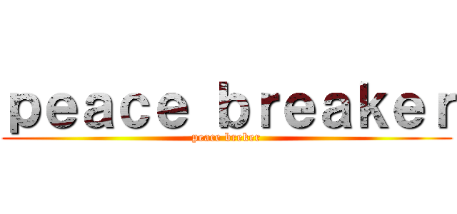 ｐｅａｃｅ ｂｒｅａｋｅｒ (peace breker)