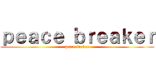 ｐｅａｃｅ ｂｒｅａｋｅｒ (peace breker)
