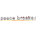 ｐｅａｃｅ ｂｒｅａｋｅｒ (peace breker)
