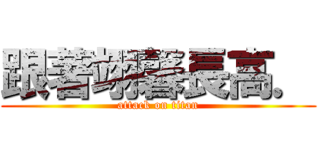 跟著翊馨長高． (attack on titan)