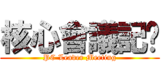 核心會議記錄 (PC Leader Meeting)