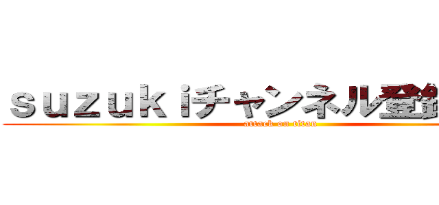 ｓｕｚｕｋｉチャンネル登録お願い (attack on titan)